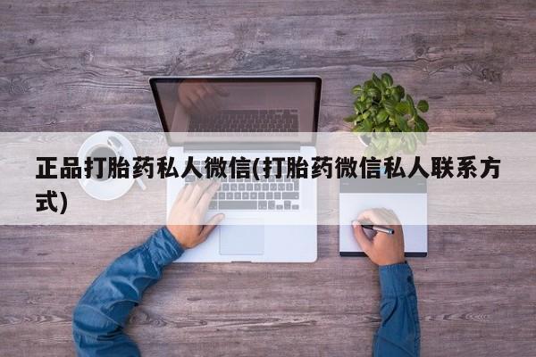 打胎药私人专卖微信网上药店正品打胎药私人微信(打胎药微信私人联系方式)