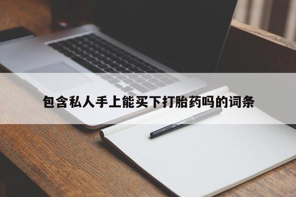打胎药私人专卖微信网上药店包含私人手上能买下打胎药吗的词条
