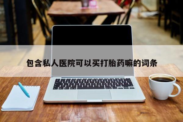 打胎药私人专卖微信网上药店包含私人医院可以买打胎药嘛的词条