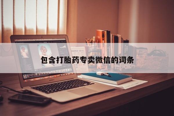 打胎药私人专卖微信网上药店包含打胎药专卖微信的词条