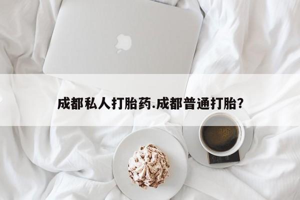 打胎药私人专卖微信网上药店成都私人打胎药.成都普通打胎？