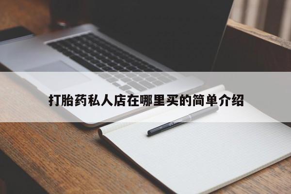 打胎药私人专卖微信网上药店打胎药私人店在哪里买的简单介绍