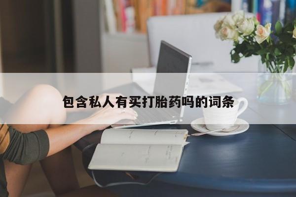 打胎药私人专卖微信网上药店包含私人有买打胎药吗的词条