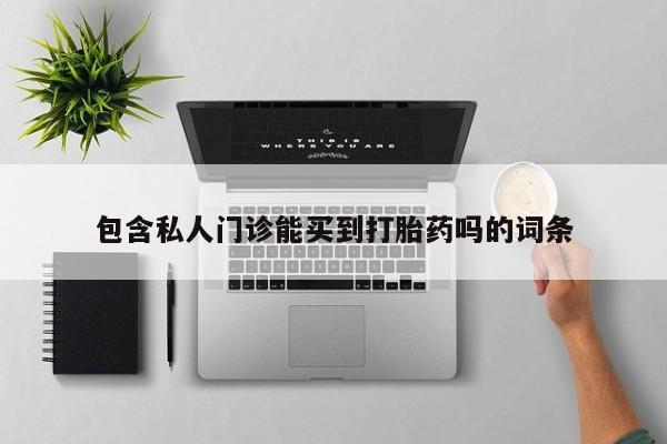 打胎药私人专卖微信网上药店包含私人门诊能买到打胎药吗的词条