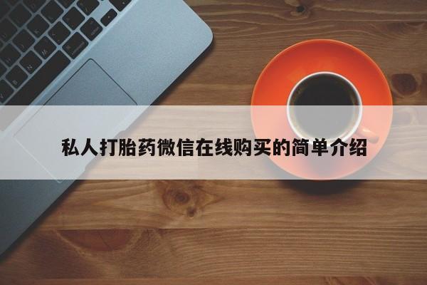 打胎药私人专卖微信网上药店私人打胎药微信在线购买的简单介绍