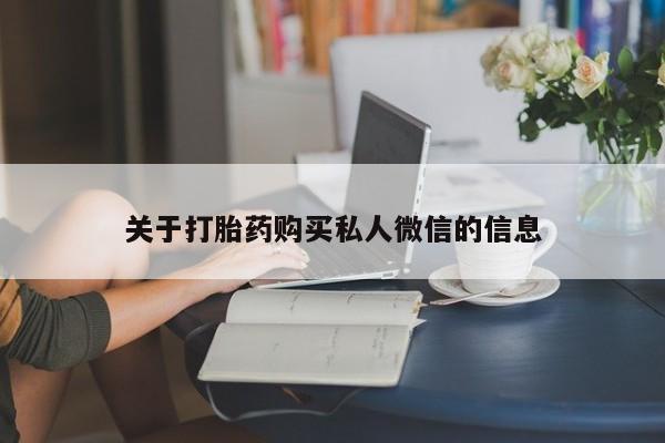 打胎药私人专卖微信网上药店关于打胎药购买私人微信的信息