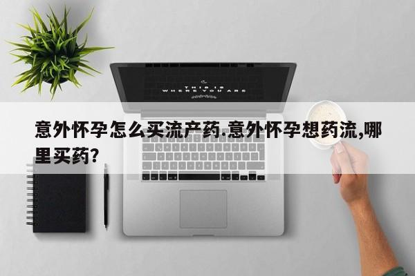 打胎药私人专卖微信网上药店意外怀孕怎么买流产药.意外怀孕想药流,哪里买药？