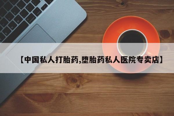 打胎药私人专卖微信网上药店【中国私人打胎药,堕胎药私人医院专卖店】