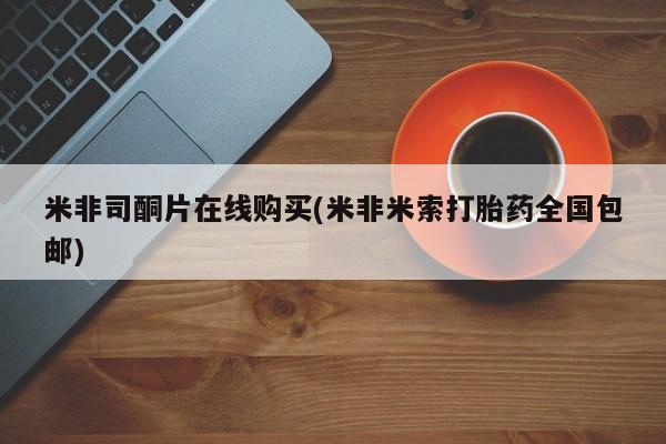 打胎药私人专卖微信网上药店米非司酮片在线购买(米非米索打胎药全国包邮)