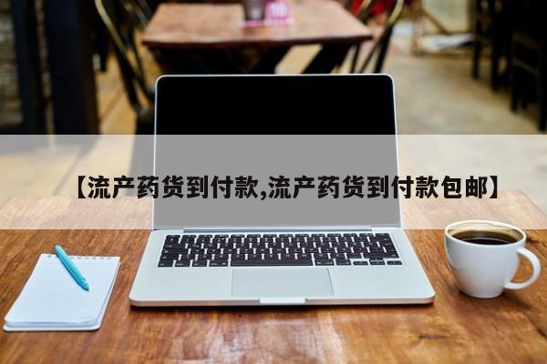 打胎药私人专卖微信网上药店【流产药货到付款,流产药货到付款包邮】
