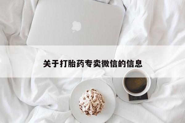 打胎药私人专卖微信网上药店关于打胎药专卖微信的信息