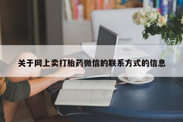 打胎药私人专卖微信网上药店关于网上卖打胎药微信的联系方式的信息