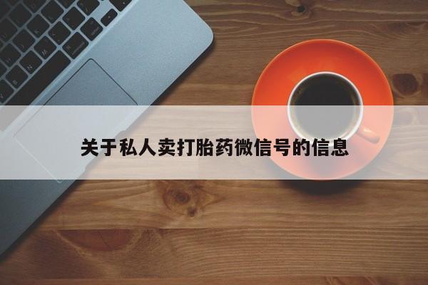 打胎药私人专卖微信网上药店关于私人卖打胎药微信号的信息