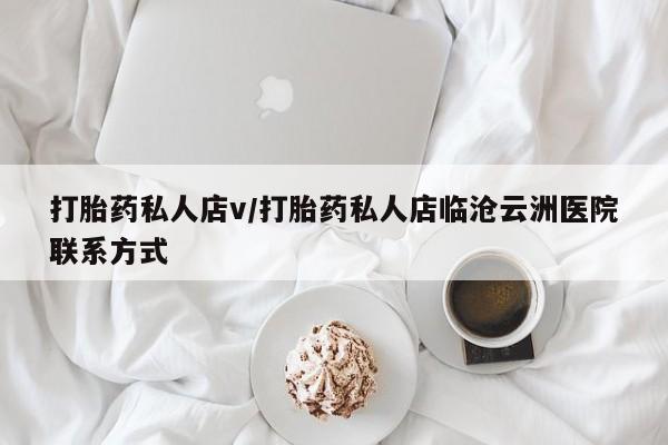 打胎药私人专卖微信网上药店打胎药私人店v/打胎药私人店临沧云洲医院联系方式