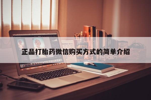 打胎药私人专卖微信网上药店正品打胎药微信购买方式的简单介绍
