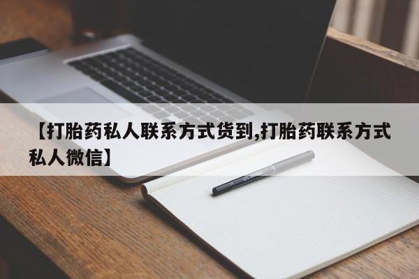打胎药私人专卖微信网上药店【打胎药私人联系方式货到,打胎药联系方式私人微信】