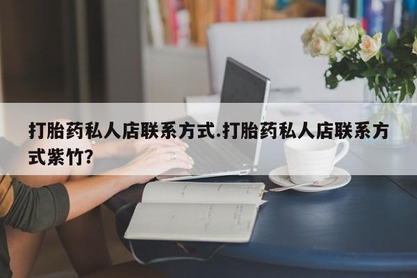 打胎药私人专卖微信网上药店打胎药私人店联系方式.打胎药私人店联系方式紫竹？