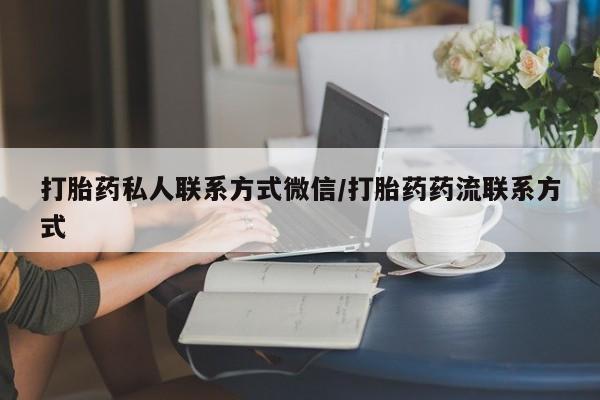 打胎药私人专卖微信网上药店打胎药私人联系方式微信/打胎药药流联系方式