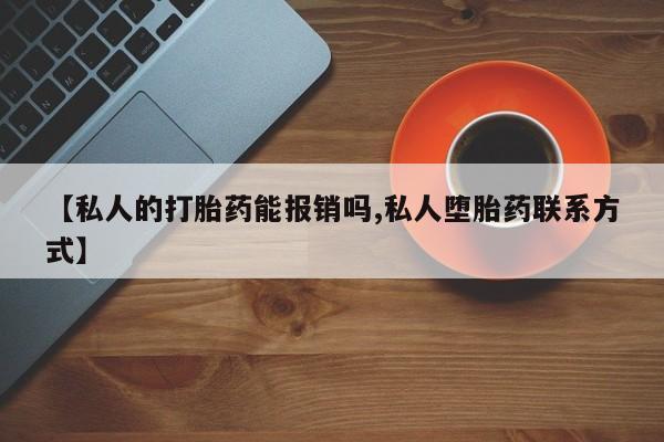 打胎药私人专卖微信网上药店【私人的打胎药能报销吗,私人堕胎药联系方式】