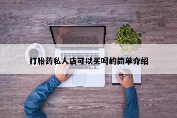 打胎药私人专卖微信网上药店打胎药私人店可以买吗的简单介绍
