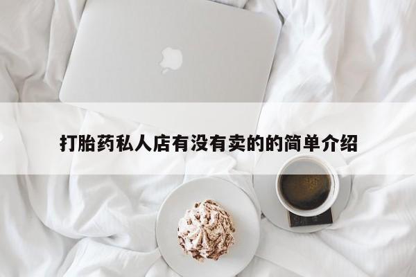 打胎药私人专卖微信网上药店打胎药私人店有没有卖的的简单介绍