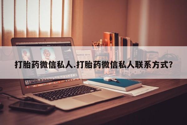 打胎药私人专卖微信网上药店打胎药微信私人.打胎药微信私人联系方式？