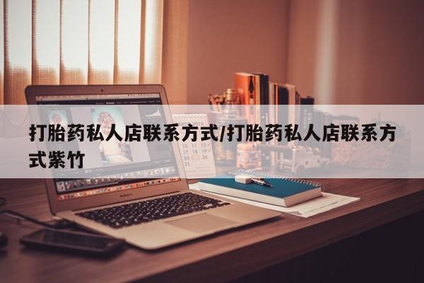 打胎药私人专卖微信网上药店打胎药私人店联系方式/打胎药私人店联系方式紫竹