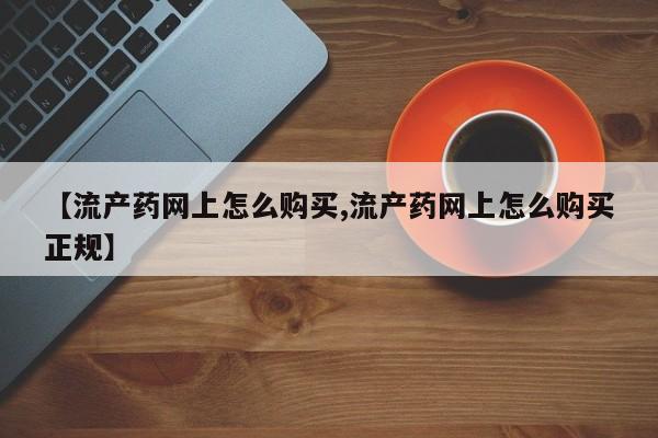 打胎药私人专卖微信网上药店【流产药网上怎么购买,流产药网上怎么购买正规】