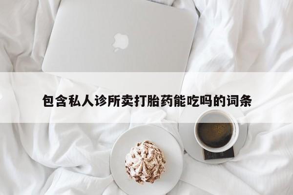 打胎药私人专卖微信网上药店包含私人诊所卖打胎药能吃吗的词条