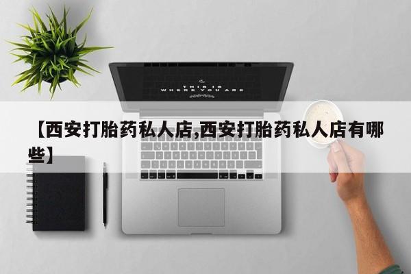 打胎药私人专卖微信网上药店【西安打胎药私人店,西安打胎药私人店有哪些】