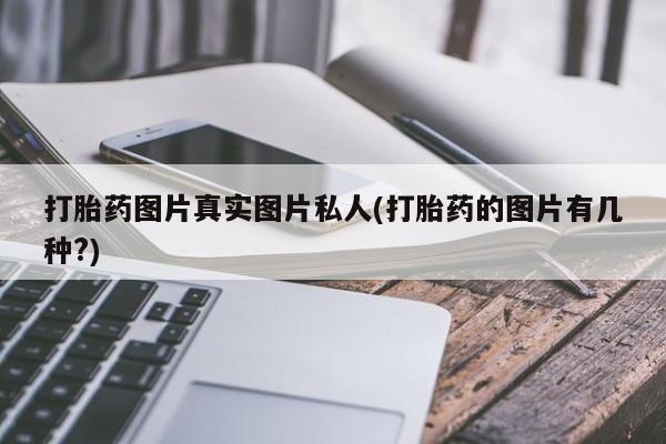 打胎药私人专卖微信网上药店打胎药图片真实图片私人(打胎药的图片有几种?)