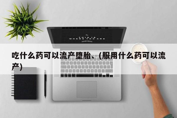 打胎药私人专卖微信网上药店吃什么药可以流产堕胎、(服用什么药可以流产)
