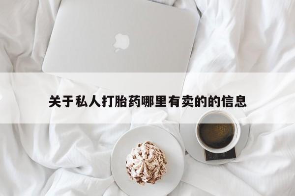 打胎药私人专卖微信网上药店关于私人打胎药哪里有卖的的信息