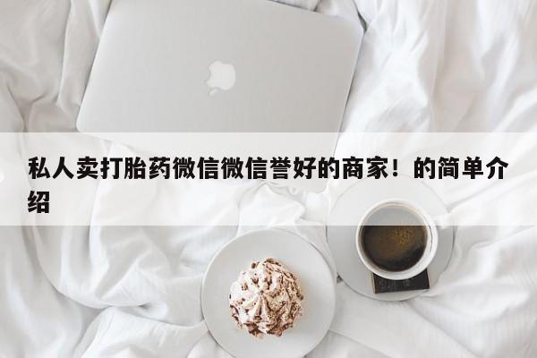打胎药私人专卖微信网上药店私人卖打胎药微信微信誉好的商家！的简单介绍