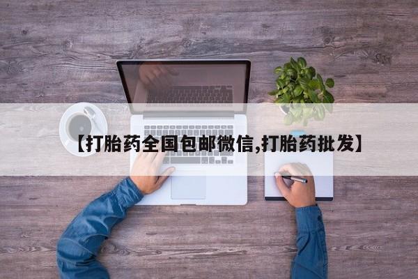 打胎药私人专卖微信网上药店【打胎药全国包邮微信,打胎药批发】