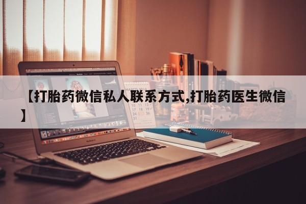 打胎药私人专卖微信网上药店【打胎药微信私人联系方式,打胎药医生微信】