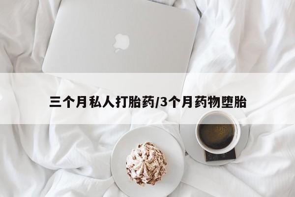 打胎药私人专卖微信网上药店三个月私人打胎药/3个月药物堕胎