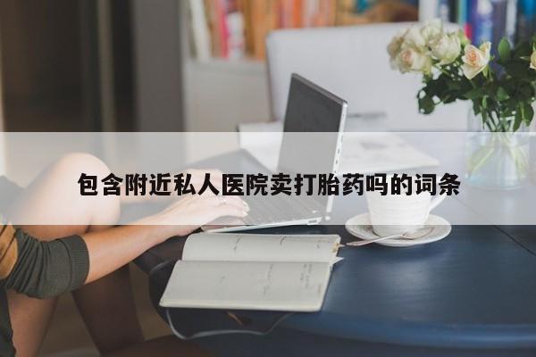 打胎药私人专卖微信网上药店包含附近私人医院卖打胎药吗的词条